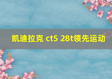 凯迪拉克 ct5 28t领先运动